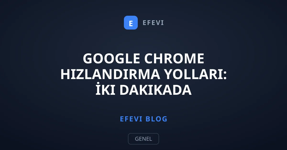 Google Chrome Hızlandırma Yolları: İki Dakikada Performans Artırın